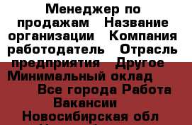 Менеджер по продажам › Название организации ­ Компания-работодатель › Отрасль предприятия ­ Другое › Минимальный оклад ­ 15 000 - Все города Работа » Вакансии   . Новосибирская обл.,Новосибирск г.